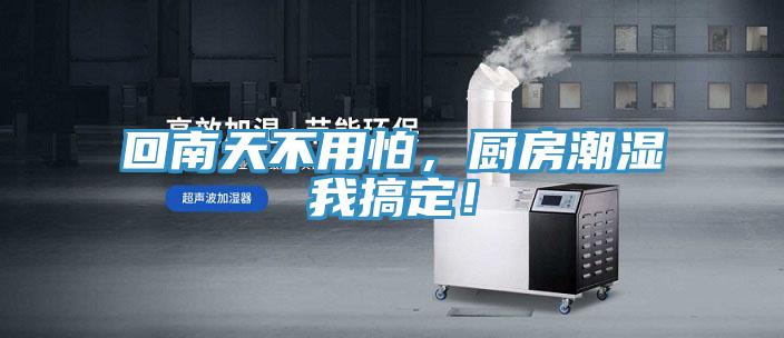 回南天不用怕，廚房潮濕我搞定！