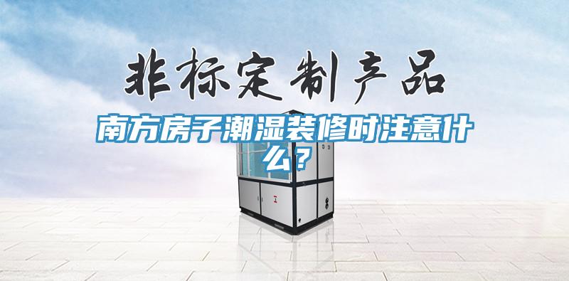 南方房子潮濕裝修時注意什么？