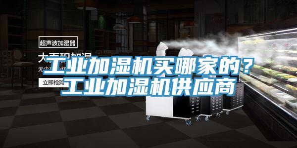 工業(yè)加濕機買哪家的？工業(yè)加濕機供應(yīng)商