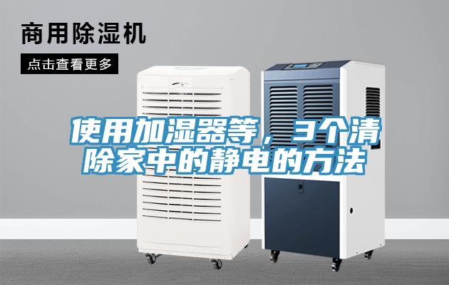 使用加濕器等，3個(gè)清除家中的靜電的方法