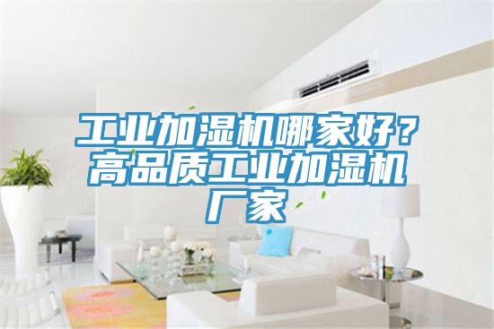 工業(yè)加濕機哪家好？高品質(zhì)工業(yè)加濕機廠家