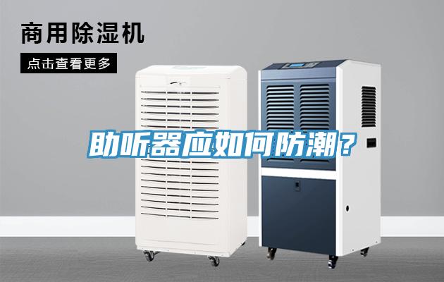 助聽器應(yīng)如何防潮？