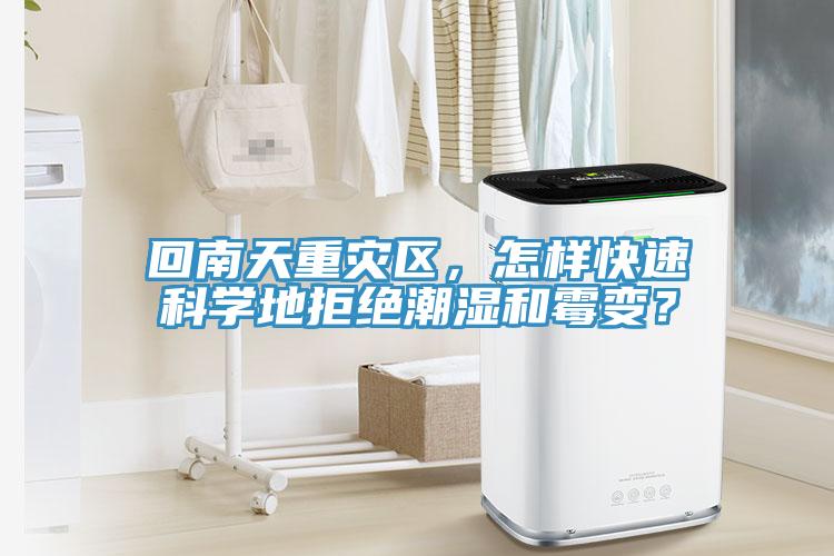 回南天重災(zāi)區(qū)，怎樣快速科學(xué)地拒絕潮濕和霉變？