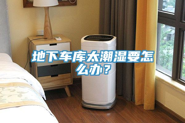 地下車庫太潮濕要怎么辦？