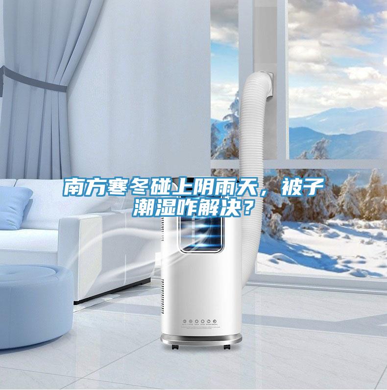 南方寒冬碰上陰雨天，被子潮濕咋解決？