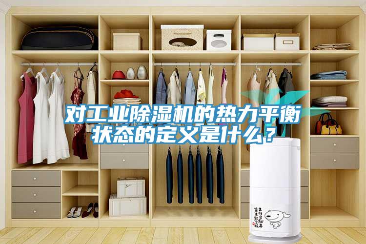 對工業(yè)除濕機的熱力平衡狀態(tài)的定義是什么？