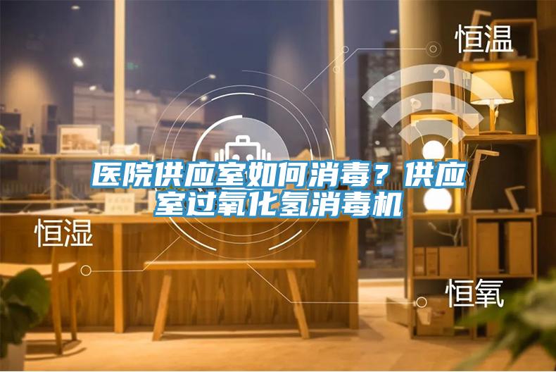 醫(yī)院供應室如何消毒？供應室過氧化氫消毒機
