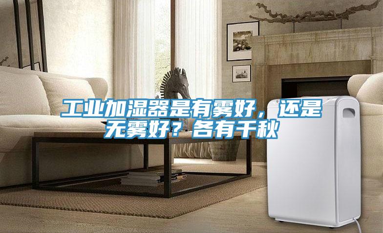 工業(yè)加濕器是有霧好，還是無霧好？各有千秋