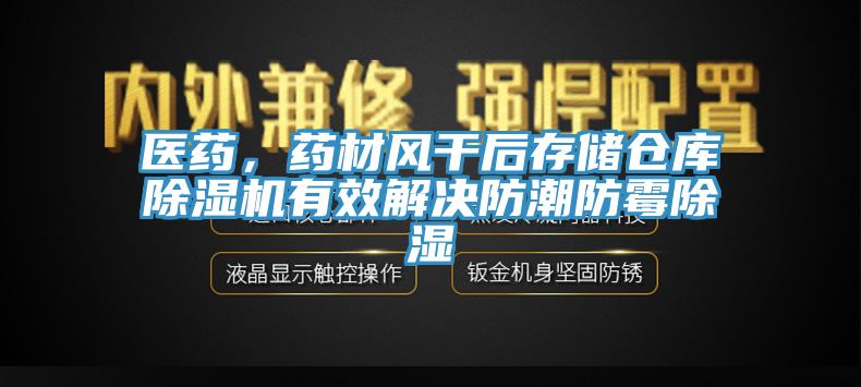 醫(yī)藥，藥材風(fēng)干后存儲倉庫除濕機有效解決防潮防霉除濕