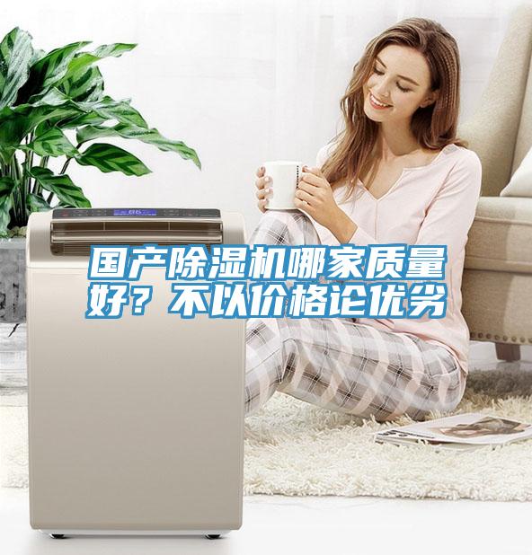 國產(chǎn)除濕機哪家質(zhì)量好？不以價格論優(yōu)劣