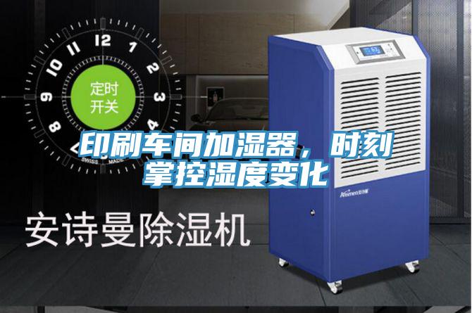印刷車(chē)間加濕器，時(shí)刻掌控濕度變化