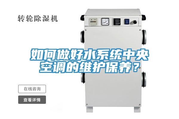 如何做好水系統(tǒng)中央空調(diào)的維護(hù)保養(yǎng)？