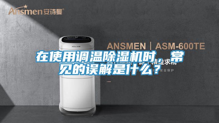 在使用調(diào)溫除濕機(jī)時(shí)，常見(jiàn)的誤解是什么？