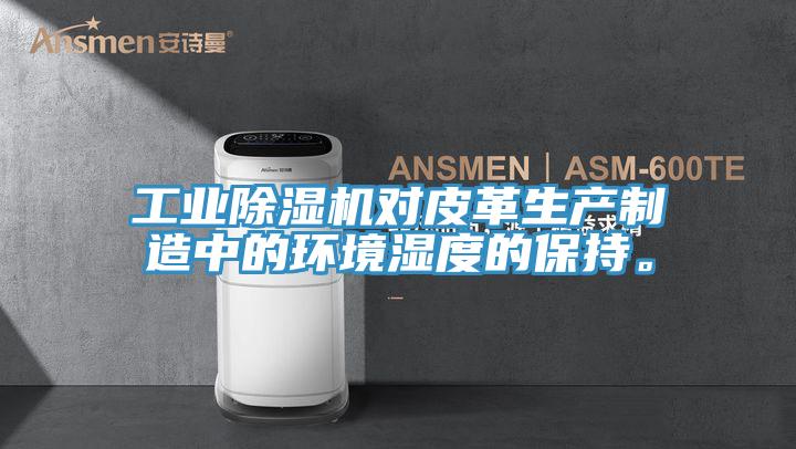 工業(yè)除濕機對皮革生產(chǎn)制造中的環(huán)境濕度的保持。