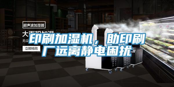 印刷加濕機，助印刷廠遠離靜電困擾