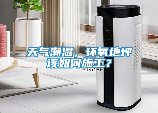 天氣潮濕，環(huán)氧地坪該如何施工？