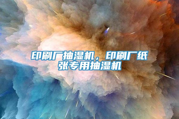 印刷廠抽濕機，印刷廠紙張專用抽濕機
