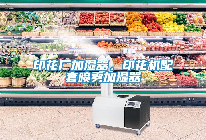 印花廠加濕器，印花機(jī)配套噴霧加濕器