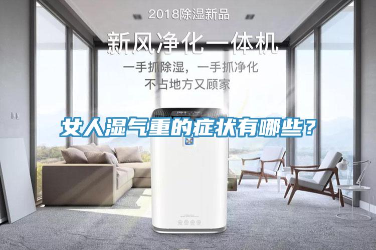 女人濕氣重的癥狀有哪些？