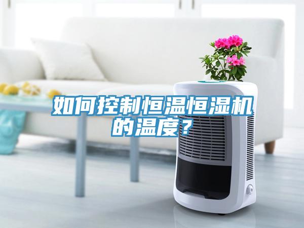 如何控制恒溫恒濕機的溫度？