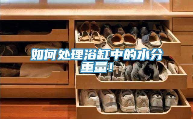 如何處理浴缸中的水分重量！