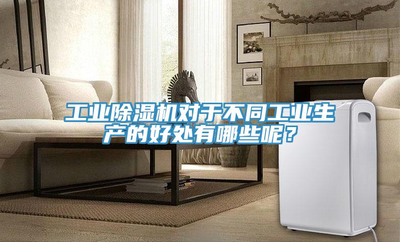 工業(yè)除濕機對于不同工業(yè)生產的好處有哪些呢？