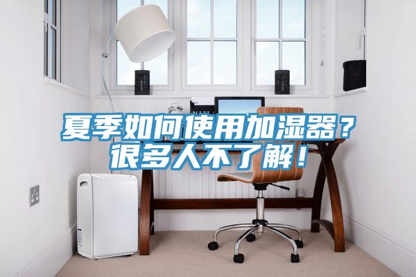 夏季如何使用加濕器？很多人不了解！