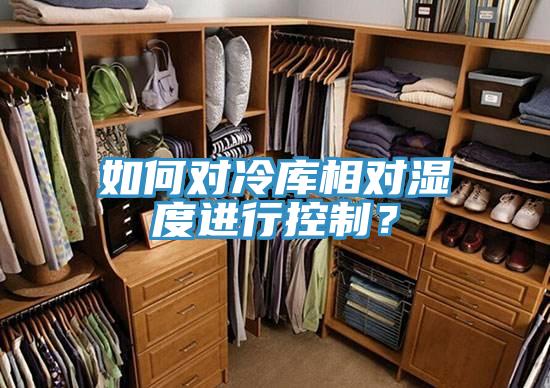 如何對冷庫相對濕度進行控制？