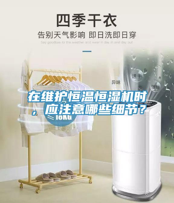 在維護恒溫恒濕機時，應(yīng)注意哪些細(xì)節(jié)？