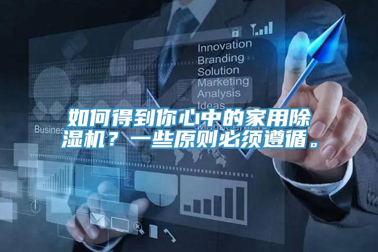 如何得到你心中的家用除濕機(jī)？一些原則必須遵循。