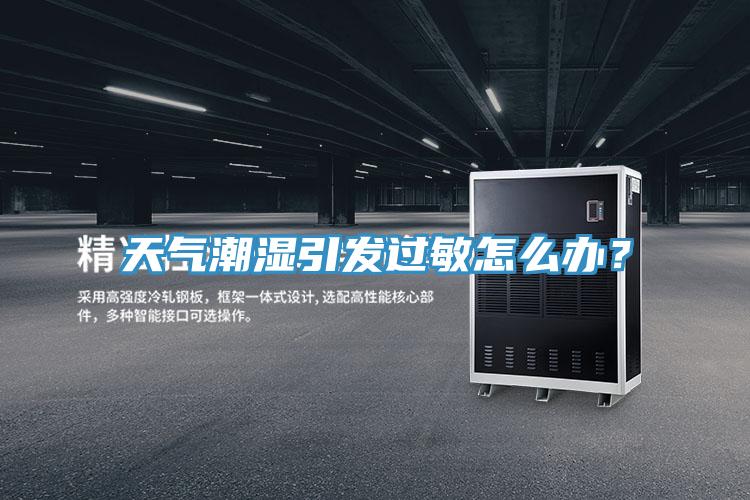 天氣潮濕引發(fā)過敏怎么辦？