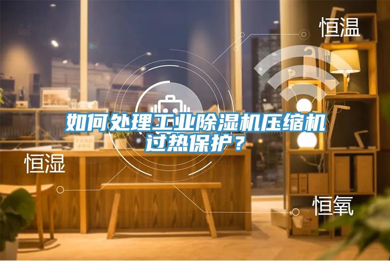 如何處理工業(yè)除濕機(jī)壓縮機(jī)過熱保護(hù)？