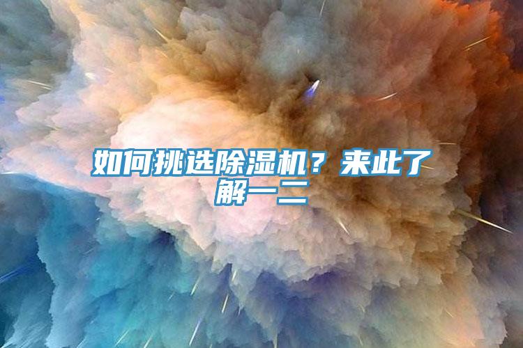如何挑選除濕機(jī)？來(lái)此了解一二