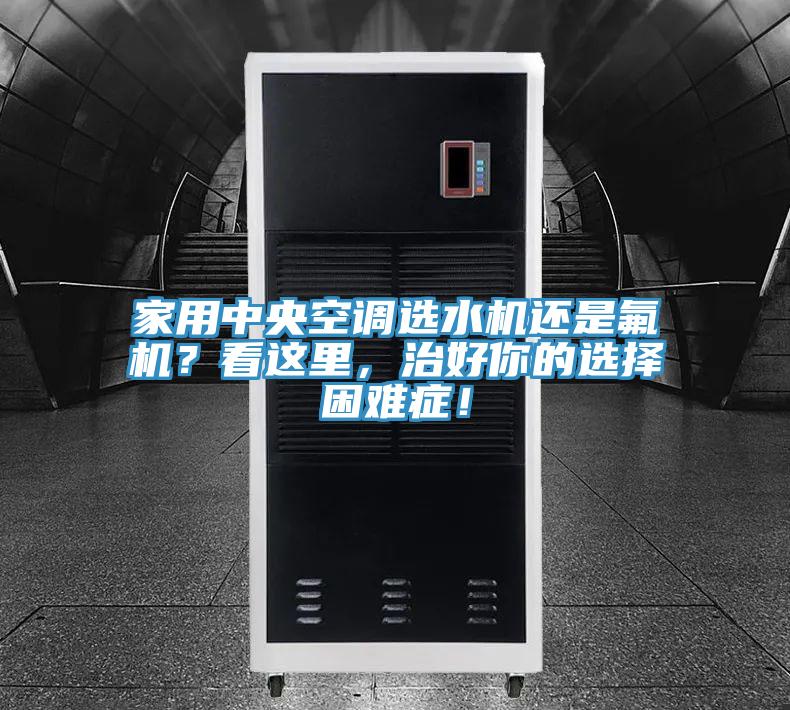 家用中央空調(diào)選水機還是氟機？看這里，治好你的選擇困難癥！