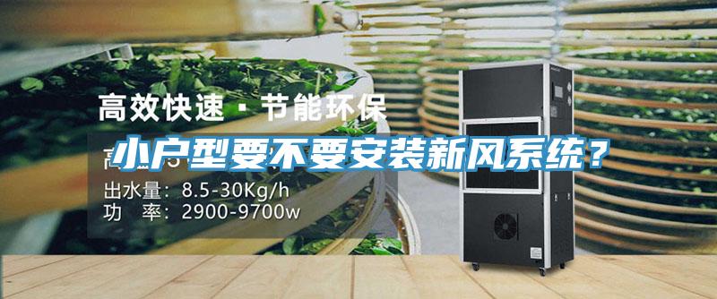 小戶型要不要安裝新風(fēng)系統(tǒng)？
