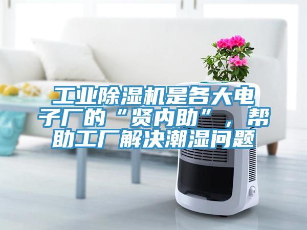 工業(yè)除濕機(jī)是各大電子廠的“賢內(nèi)助”，幫助工廠解決潮濕問題