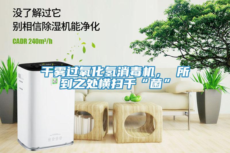 干霧過氧化氫消毒機(jī)， 所到之處橫掃千“菌”