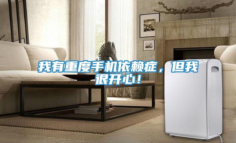 我有重度手機依賴癥，但我很開心！