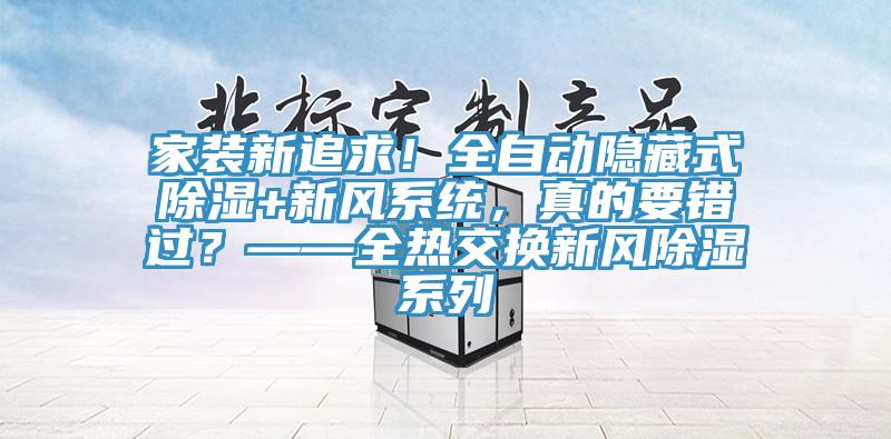 家裝新追求！全自動(dòng)隱藏式除濕+新風(fēng)系統(tǒng)，真的要錯(cuò)過？——全熱交換新風(fēng)除濕系列