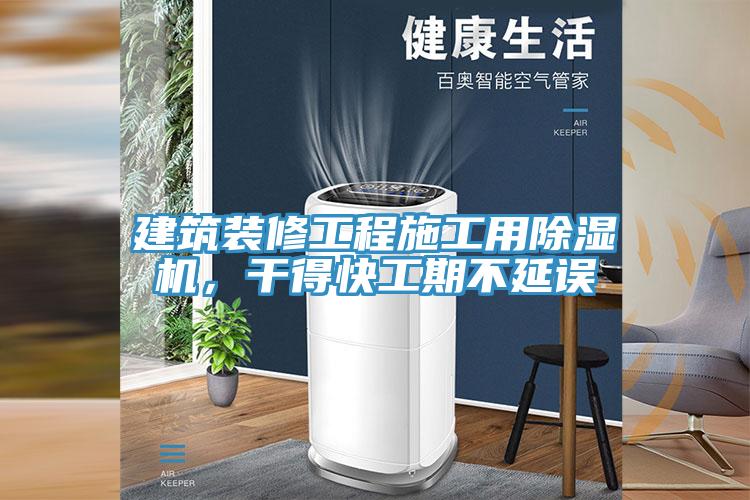 建筑裝修工程施工用除濕機，干得快工期不延誤