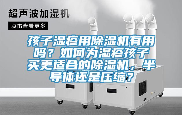 孩子濕疹用除濕機(jī)有用嗎？如何為濕疹孩子買更適合的除濕機(jī)，半導(dǎo)體還是壓縮？