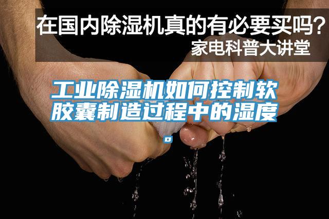 工業(yè)除濕機(jī)如何控制軟膠囊制造過程中的濕度。