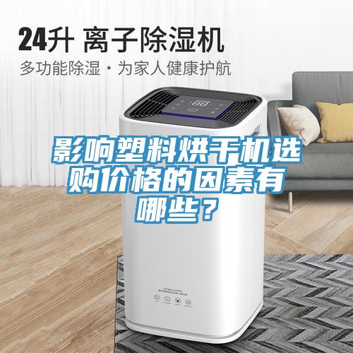 影響塑料烘干機(jī)選購價(jià)格的因素有哪些？
