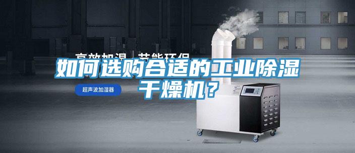 如何選購合適的工業(yè)除濕干燥機(jī)？