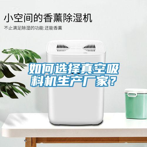 如何選擇真空吸料機(jī)生產(chǎn)廠家？