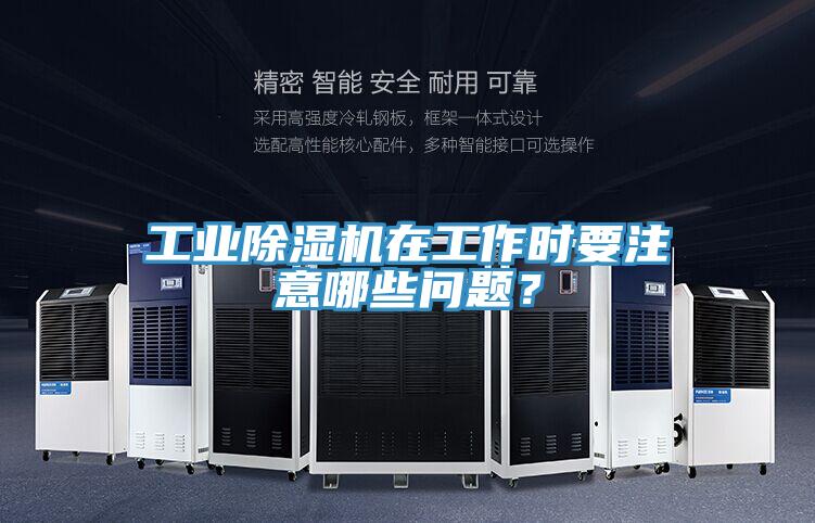 工業(yè)除濕機(jī)在工作時(shí)要注意哪些問題？