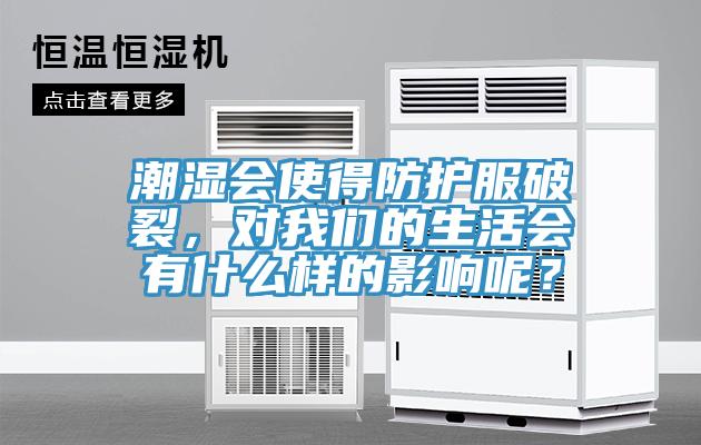 潮濕會(huì)使得防護(hù)服破裂，對(duì)我們的生活會(huì)有什么樣的影響呢？