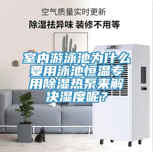 室內游泳池為什么要用泳池恒溫專用除濕熱泵來解決濕度呢？