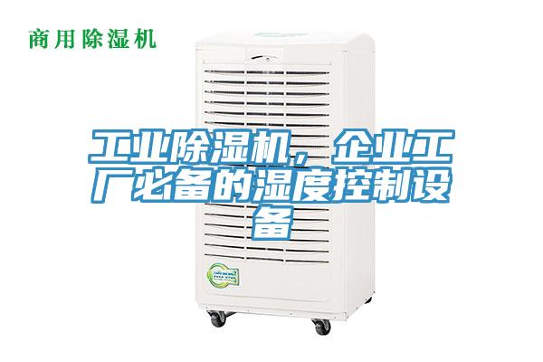 工業(yè)除濕機(jī)，企業(yè)工廠必備的濕度控制設(shè)備