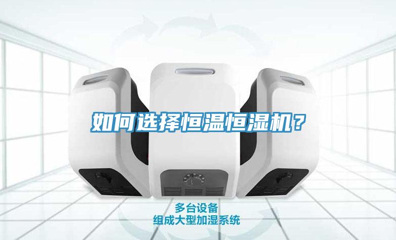 如何選擇恒溫恒濕機(jī)？